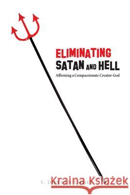 Eliminating Satan and Hell: Affirming a Compassionate Creator-God V. Donald Emmel 9781625644114