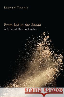 From Job to the Shoah: A Story of Dust and Ashes Reuven Travis Jacob L. Wright 9781625644121 Wipf & Stock Publishers