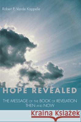 Hope Revealed: The Message of the Book of Revelation - Then and Now Vande Kappelle, Robert P. 9781625644190 Wipf & Stock Publishers