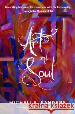 Art and Soul: Generating Missional Conversations with the Community Through the Medium of Art Michelle Sanders Reggie McNeal 9781625644695 Wipf & Stock Publishers