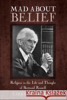 Mad about Belief: Religion in the Life and Thought of Bertrand Russell Larry D. Harwood 9781625644947 Pickwick Publications