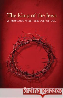 The King of the Jews: 28 Moments with the Son of God Pugh, Ben 9781625644978 Resource Publications (OR)