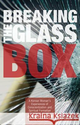 Breaking the Glass Box: A Korean Woman's Experiences of Conscientization and Spiritual Formation Yu, JungJa Joy 9781625645487