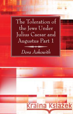 The Toleration of the Jews Under Julius Caesar and Augustus, Part 1 Dora Askowith 9781625645753 Wipf & Stock Publishers