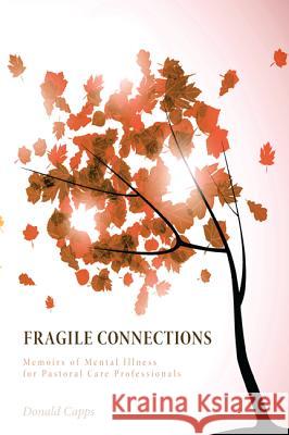 Fragile Connections: Memoirs of Mental Illness for Pastoral Care Professionals Donald Capps 9781625645838 Wipf & Stock Publishers