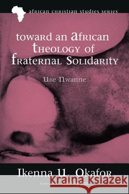 Toward an African Theology of Fraternal Solidarity Ikenna U Okafor Kurt Appel  9781625645937