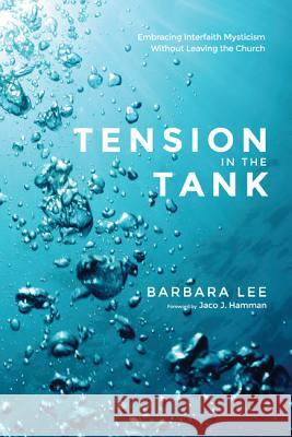 Tension in the Tank: Embracing Interfaith Mysticism Without Leaving the Church Barbara Lee Jaco J. Hamman 9781625645951