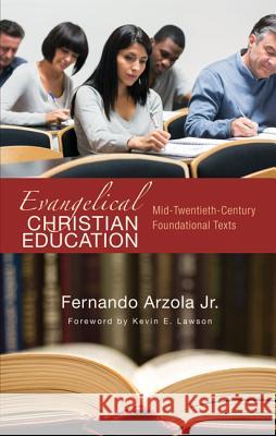 Evangelical Christian Education: Mid-Twentieth-Century Foundational Texts Fernando, Jr. Arzola Kevin E. Lawson 9781625645968 Wipf & Stock Publishers