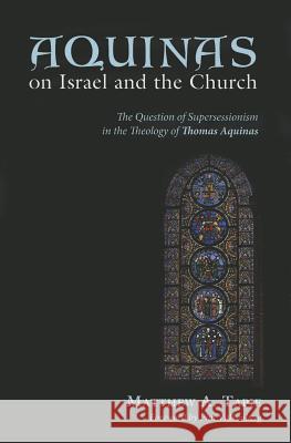 Aquinas on Israel and the Church: The Question of Supersessionism in the Theology of Thomas Aquinas Matthew A. Tapie Pim Valkenberg 9781625646026 Pickwick Publications