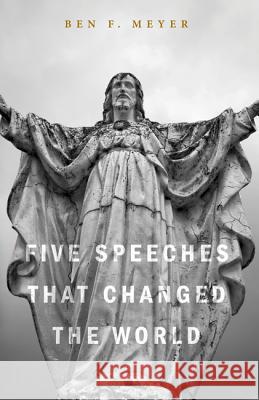 Five Speeches That Changed the World Ben F. Meyer 9781625646088 Wipf & Stock Publishers