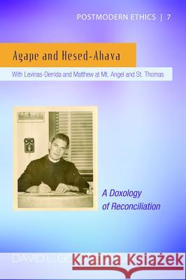 Agape and Hesed-Ahava: With Levinas-Derrida and Matthew at Mt. Angel and St. Thomas (A Doxology of Reconciliation) Goicoechea, David L. 9781625646217 Pickwick Publications
