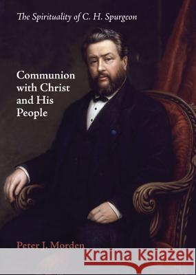 Communion with Christ and His People: The Spirituality of C. H. Spurgeon Peter J. Morden David Bebbington 9781625646255