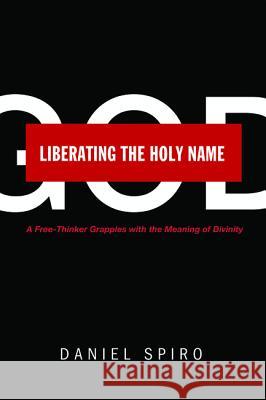 Liberating the Holy Name: A Free-Thinker Grapples with the Meaning of Divinity Daniel Spiro 9781625646309 Cascade Books