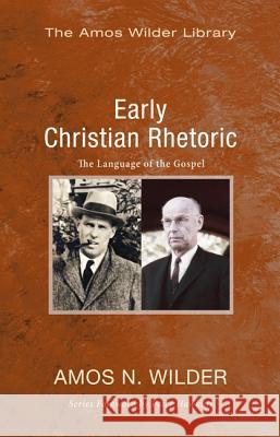 Early Christian Rhetoric: The Language of the Gospel Amos N. Wilder 9781625646361 Wipf & Stock Publishers