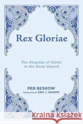 Rex Gloriae: The Kingship of Christ in the Early Church Per Beskow Eric J. Sharpe 9781625646415 Wipf & Stock Publishers