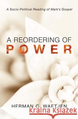 A Reordering of Power: A Sociopolitical Reading of Mark's Gospel Herman C. Waetjen 9781625646446 Wipf & Stock Publishers