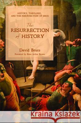 The Resurrection of History: History, Theology, and the Resurrection of Jesus Bruce, David 9781625646514 Wipf & Stock Publishers