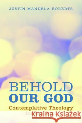 Behold Our God: Contemplative Theology for the Soul Justin Mandela Roberts 9781625646590