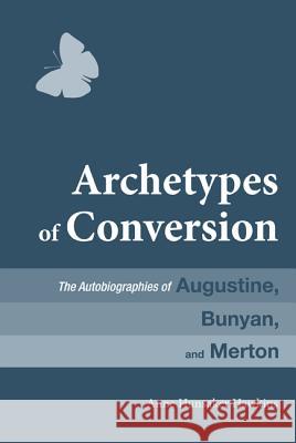 Archetypes of Conversion: The Autobiographies of Augustine, Bunyan, and Merton Anne Hunsaker Hawkins 9781625646941 Wipf & Stock Publishers