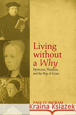 Living Without a Why: Mysticism, Pluralism, and the Way of Grace Ingram, Paul O. 9781625647078 Cascade Books