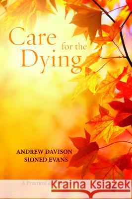 Care for the Dying: A Practical and Pastoral Guide Andrew Davison Sioned Evans 9781625648020