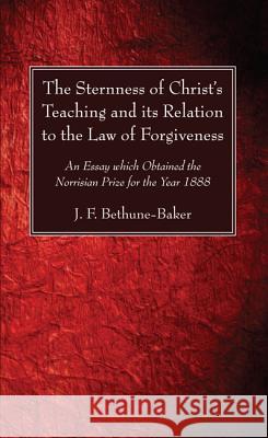 The Sternness of Christ's Teaching and its Relation to the Law of Forgiveness Bethune-Baker, J. F. 9781625648051 Wipf & Stock Publishers