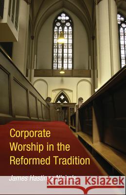 Corporate Worship in the Reformed Tradition James Hastings Nichols 9781625648075