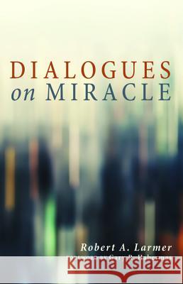 Dialogues on Miracle Robert A. Larmer Gary R. Habermas 9781625648167 Wipf & Stock Publishers