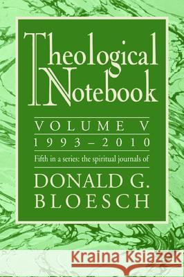 Theological Notebook: 1993-2010, Volume V: The Spiritual Journals of Donald G. Bloesch Donald G. Bloesch 9781625648297