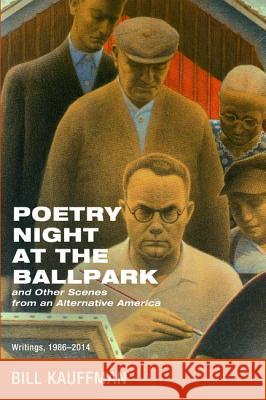 Poetry Night at the Ballpark and Other Scenes from an Alternative America Bill Kauffman 9781625648426 Front Porch Republic Books