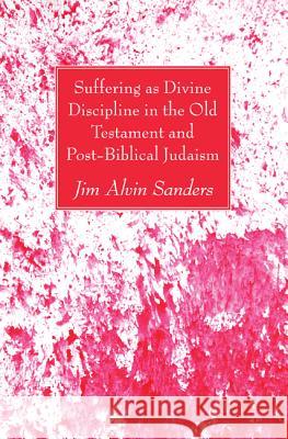 Suffering as Divine Discipline in the Old Testament and Post-Biblical Judaism Jim Alvin Sanders 9781625648785