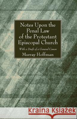 Notes Upon the Penal Law of the Protestant Episcopal Church Witha Draft of a General Canon Murray Hoffman 9781625648792 Wipf & Stock Publishers