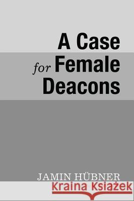 A Case for Female Deacons Jamin Hubner D. Clair Davis 9781625648846