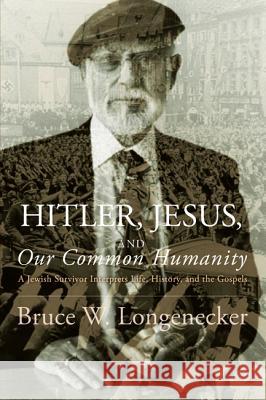 Hitler, Jesus, and Our Common Humanity: A Jewish Survivor Interprets Life, History, and the Gospels Longenecker, Bruce W. 9781625649881 Cascade Books