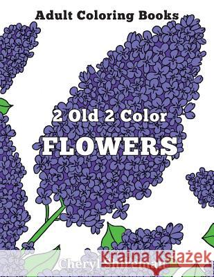 Adult Coloring Books: 2 Old 2 Color Flowers Cheryl Shireman 9781625660534