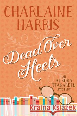 Dead Over Heels: An Aurora Teagarden Mystery Charlaine Harris 9781625675156 Jabberwocky Literary Agency, Inc.