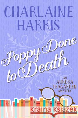 Poppy Done to Death: An Aurora Teagarden Mystery Charlaine Harris 9781625675163
