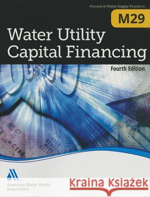 Water Utility Capital Financing (M29): Awwa Manual of Practice American Water Works Association 9781625760166 American Water Works Association