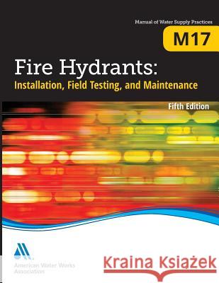 M17 Fire Hydrants: Installation, Field Testing, and Maintenance, Fifth Edition American Water Works Association         AWWA (American Water Works Association) 9781625760197