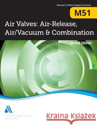 Air Valves: Air Release, Air/Vacuum, and Combination, 2nd Edition (M51): Awwa Manual of Water Supply Practice American Water Works Association 9781625761767