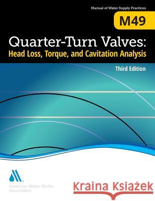 M49 Quarter-Turn Valves: Head Loss, Torque, and Cavitation Analysis, Third Edition Awwa 9781625762061