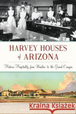 Harvey Houses of Arizona: Historic Hospitality from Winslow to the Grand Canyon Rosa Walston Latimer 9781625858566 History Press