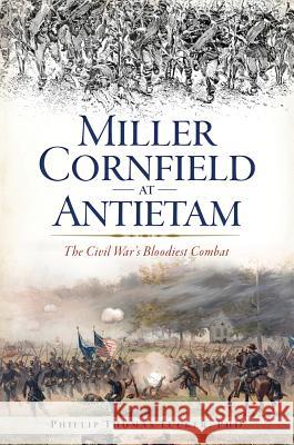 Miller Cornfield at Antietam: The Civil War's Bloodiest Combat Phillip Tucker 9781625858658 History Press