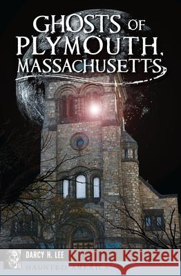 Ghosts of Plymouth, Massachusetts Darcy H. Lee 9781625858788 History Press