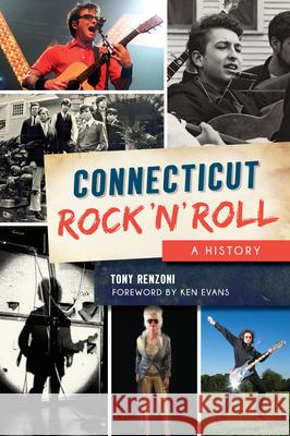 Connecticut Rock 'n' Roll: A History Tony Renzoni 9781625858801