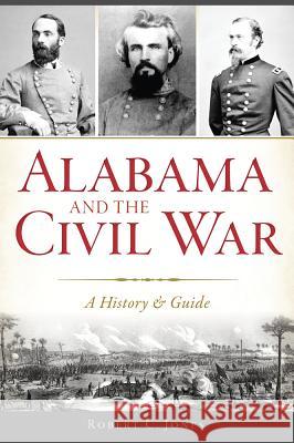 Alabama and the Civil War: A History & Guide Robert C. Jones 9781625858832 History Press