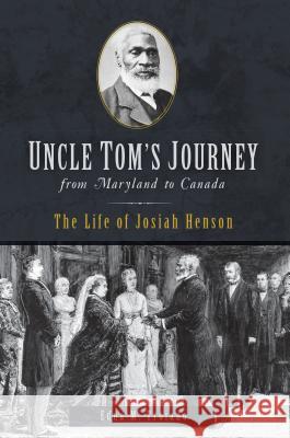 Uncle Tom's Journey from Maryland to Canada: The Life of Josiah Henson Edna Troiano 9781625859419
