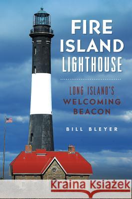 Fire Island Lighthouse: Long Island's Welcoming Beacon Bill Bleyer 9781625859778 History Press