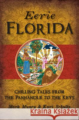 Eerie Florida: Chilling Tales from the Panhandle to the Keys Mark Muncy with Illustrations b Schultz 9781625859853