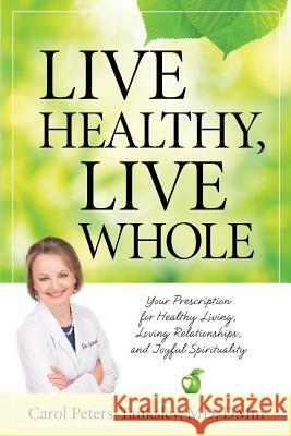 Live Healthy, Live Whole: Your Prescription for Healthy Living, Loving Relationships, and Joyful Spirituality Carol Peters-Tanksle 9781625860224